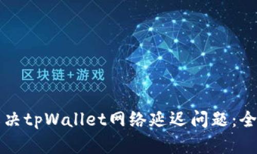 如何解决tpWallet网络延迟问题：全面指南